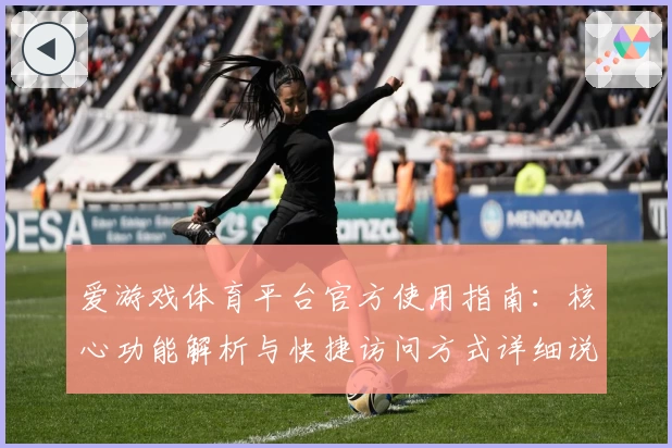 爱游戏体育平台官方使用指南：核心功能解析与快捷访问方式详细说明