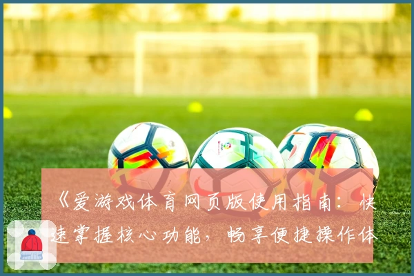 《爱游戏体育网页版使用指南：快速掌握核心功能，畅享便捷操作体验》