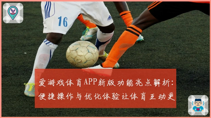 爱游戏体育APP新版功能亮点解析：便捷操作与优化体验让体育互动更精彩