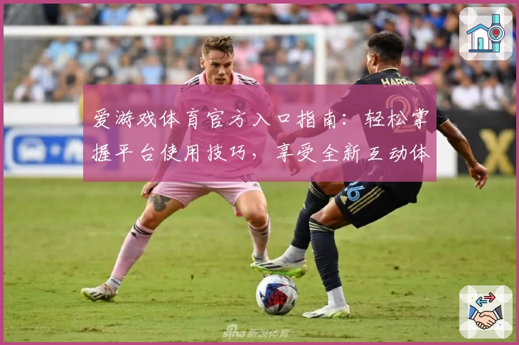 爱游戏体育官方入口指南：轻松掌握平台使用技巧，享受全新互动体验