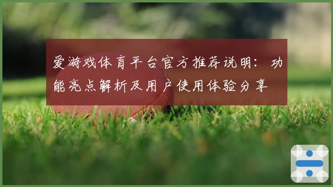 爱游戏体育平台官方推荐说明：功能亮点解析及用户使用体验分享