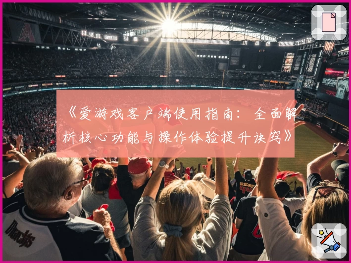 《爱游戏客户端使用指南：全面解析核心功能与操作体验提升诀窍》