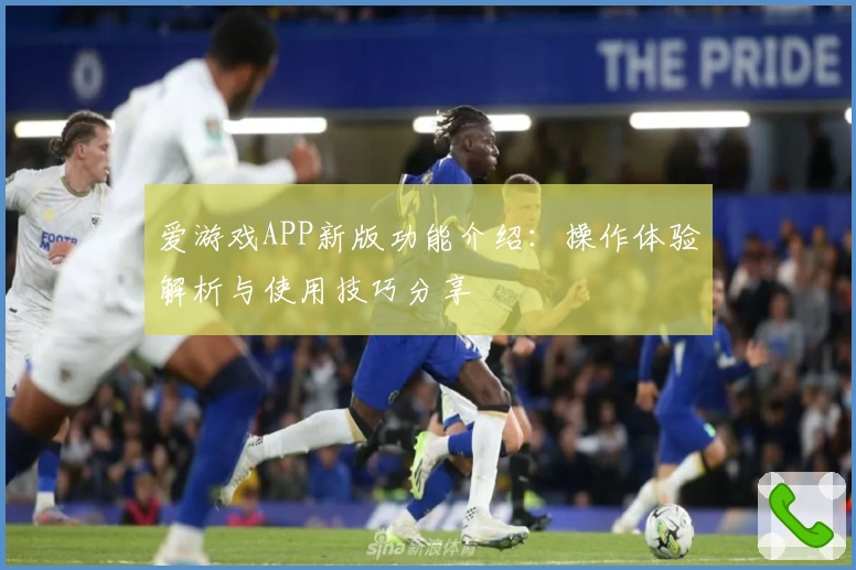 爱游戏APP新版功能介绍：操作体验解析与使用技巧分享