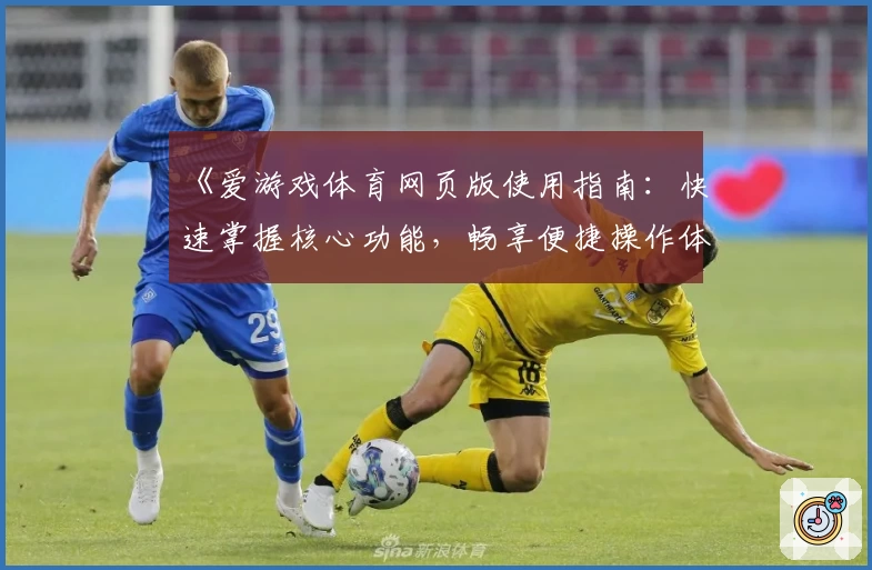 《爱游戏体育网页版使用指南：快速掌握核心功能，畅享便捷操作体验》