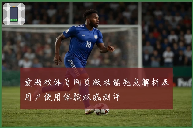 爱游戏体育网页版功能亮点解析及用户使用体验权威测评