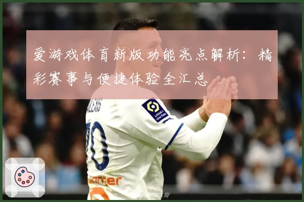 爱游戏体育新版功能亮点解析：精彩赛事与便捷体验全汇总