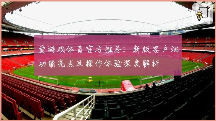 爱游戏体育官方推荐：新版客户端功能亮点及操作体验深度解析